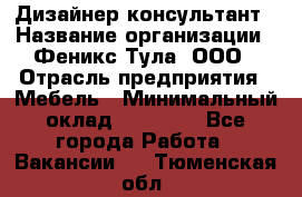 Дизайнер-консультант › Название организации ­ Феникс Тула, ООО › Отрасль предприятия ­ Мебель › Минимальный оклад ­ 20 000 - Все города Работа » Вакансии   . Тюменская обл.